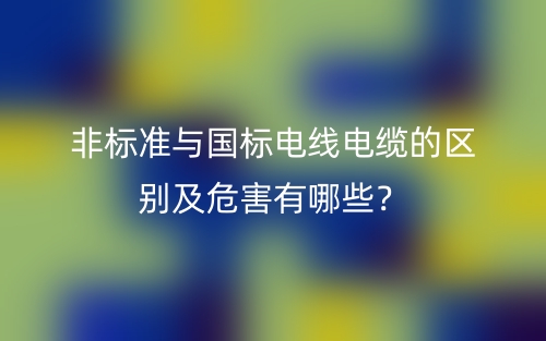 非標準與國標電線電纜的區(qū)別及危害有哪些？(圖1)