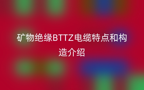 礦物絕緣BTTZ電纜特點(diǎn)和構(gòu)造介紹(圖1)