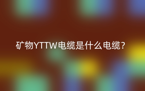 礦物YTTW電纜是什么電纜？(圖1)