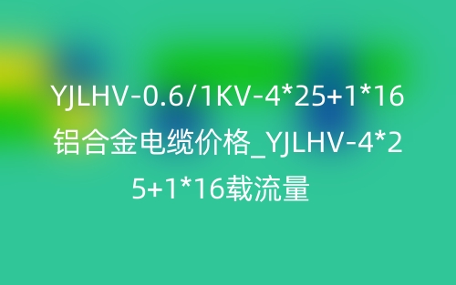 YJLHV-0.6/1KV-4*25+1*16鋁合金電纜價格_YJLHV-4*25+1*16載流量(圖1)