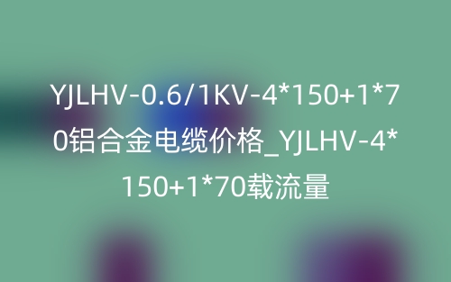 YJLHV-0.6/1KV-4*150+1*70鋁合金電纜價(jià)格_YJLHV-4*150+1*70載流量(圖1)