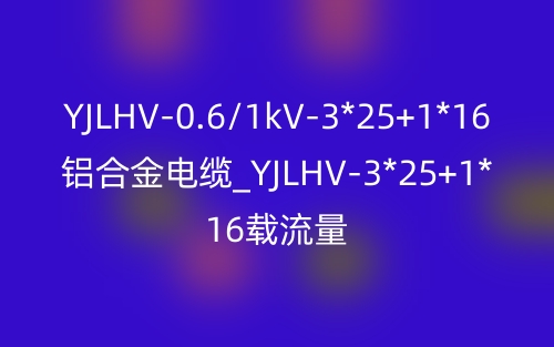 YJLHV-0.6/1kV-3*25+1*16鋁合金電纜價格_YJLHV-3*25+1*16載流量(圖1)