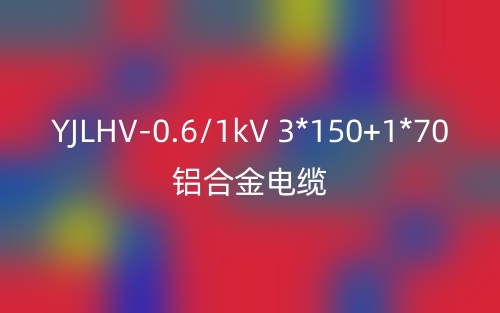 YJLHV-0.6/1kV-3*150+1*70鋁合金電纜價(jià)格_YJLHV-3*150+1*70載流量(圖1)