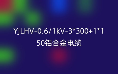 YJLHV-0.6/1kV-3*300+1*150鋁合金電纜價(jià)格_YJLHV-3*300+1*150載流量(圖1)