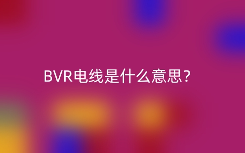 BVR電線是什么意思？(圖1)
