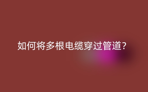 如何將多根電纜穿過管道？(圖1)