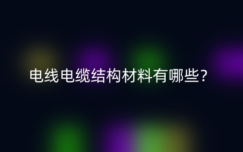 電線電纜結構材料有哪些？(圖1)