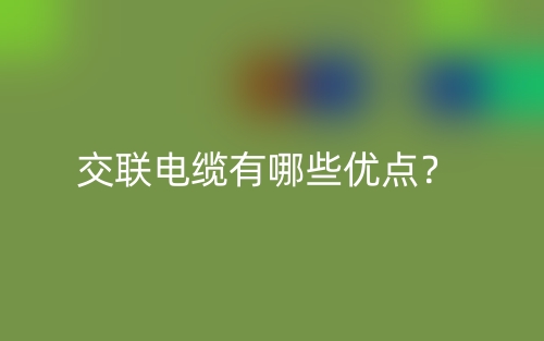 交聯(lián)電纜有哪些優(yōu)點？(圖1)