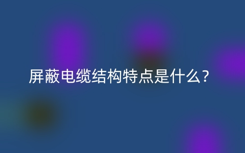 屏蔽電纜結(jié)構(gòu)特點是什么？(圖1)