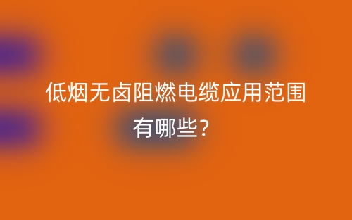 低煙無鹵阻燃電纜應(yīng)用范圍有哪些？(圖1)