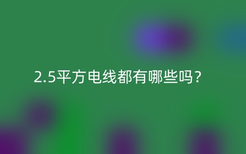 2.5平方電線都有哪些嗎？(圖1)