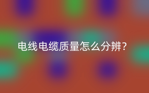 電線電纜質(zhì)量怎么分辨？(圖1)