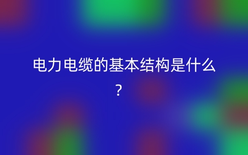電力電纜的基本結(jié)構(gòu)是什么？(圖1)