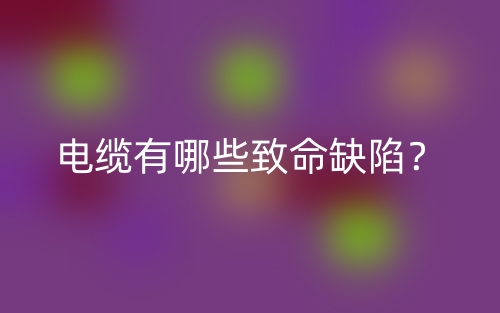 電纜有哪些致命缺陷？(圖1)