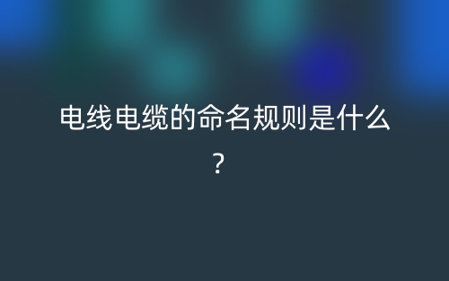 電線電纜的命名規(guī)則是什么？(圖1)