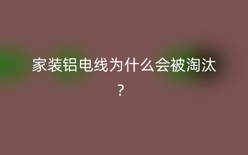 家裝鋁電線為什么會(huì)被淘汰？(圖1)