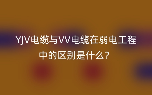 YJV電纜與VV電纜在弱電工程中的區(qū)別是什么？(圖1)
