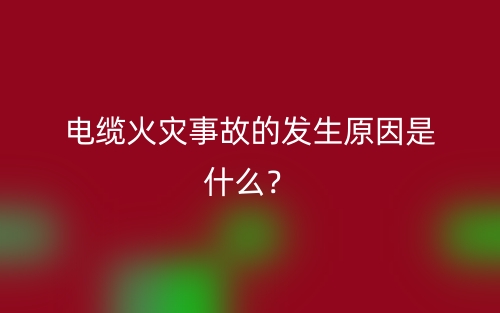 電纜火災(zāi)事故的發(fā)生原因是什么？(圖1)