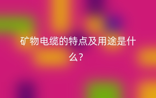 礦物電纜的特點(diǎn)及用途是什么？(圖1)