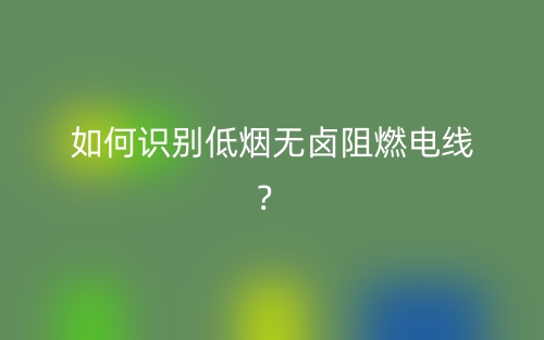如何識別低煙無鹵阻燃電線？(圖1)