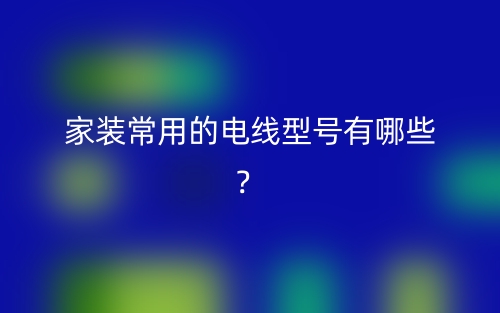 家裝常用的電線型號有哪些？(圖1)