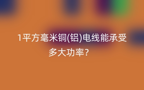 1平方毫米銅(鋁)電線能承受多大功率？(圖1)