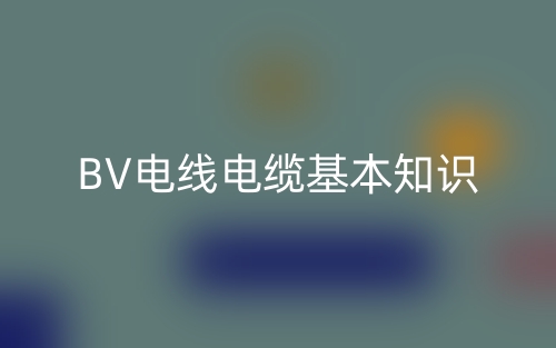 BV電線電纜基本知識(shí)(圖1)