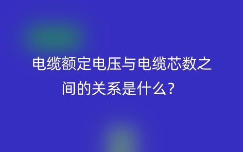 電纜額定電壓與電纜芯數(shù)之間的關(guān)系是什么？(圖1)