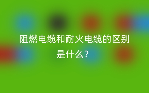 阻燃電纜和耐火電纜的區(qū)別是什么？(圖1)