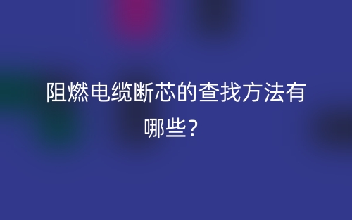 阻燃電纜斷芯的查找方法有哪些？(圖1)