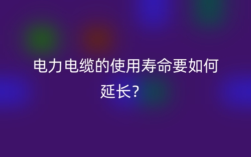 電力電纜的使用壽命要如何延長？(圖1)