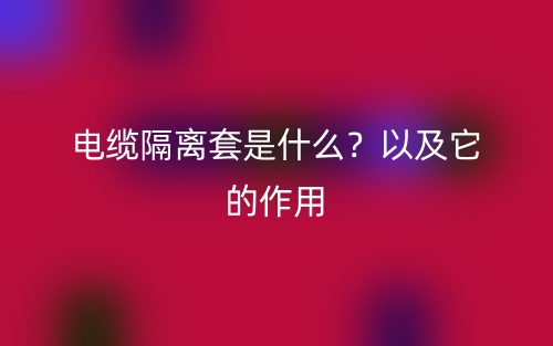 電纜隔離套是什么？以及它的作用(圖1)