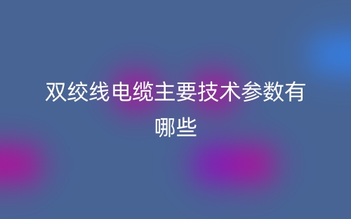 雙絞線電纜主要技術(shù)參數(shù)有哪些？(圖1)