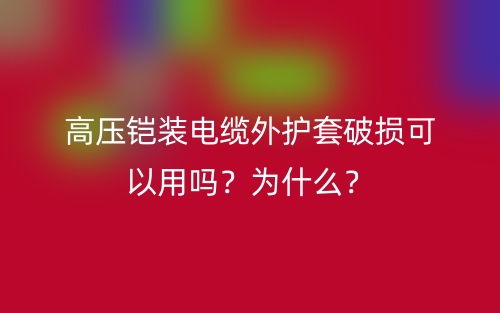 高壓鎧裝電纜外護套破損可以用嗎？為什么？(圖1)