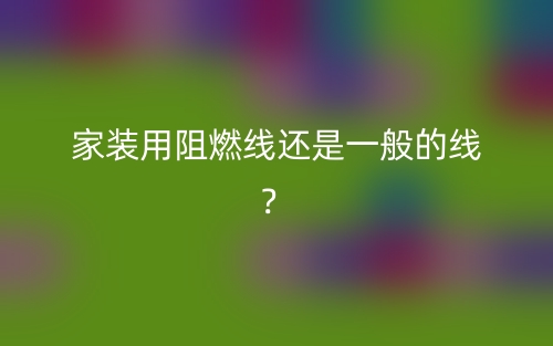 家裝用阻燃線還是一般的線？(圖1)