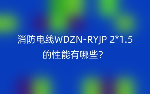消防電線WDZN-RYJP 2*1.5的性能有哪些？(圖1)