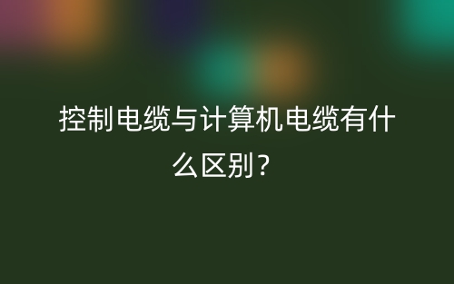 控制電纜與計算機(jī)電纜有什么區(qū)別？(圖1)