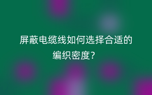 屏蔽電纜線如何選擇合適的編織密度？(圖1)