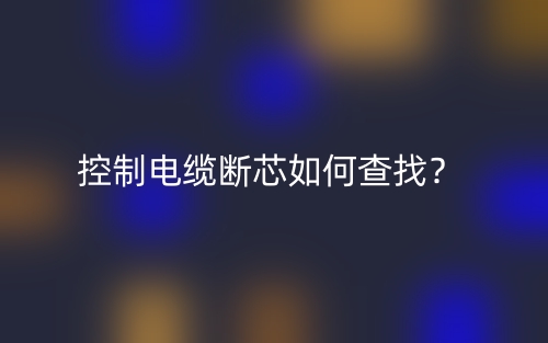 控制電纜斷芯如何查找？(圖1)