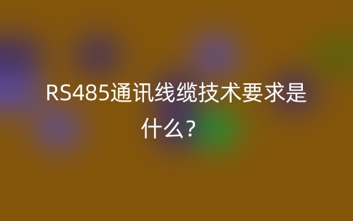 RS485通訊線纜技術(shù)要求是什么？(圖1)