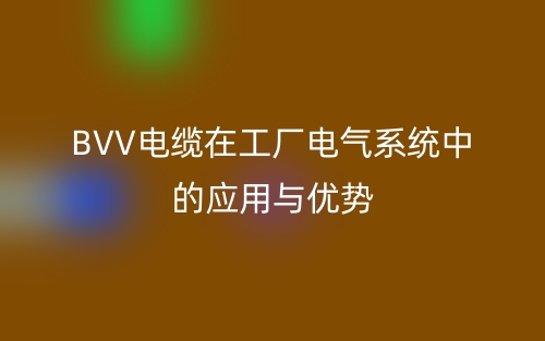 BVV電纜在工廠電氣系統(tǒng)中的應(yīng)用與優(yōu)勢(圖1)