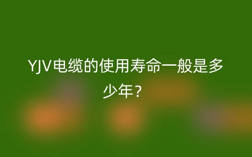 YJV電纜的使用壽命一般是多少年？(圖1)