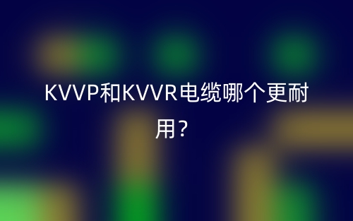 KVVP和KVVR電纜哪個(gè)更耐用？(圖1)