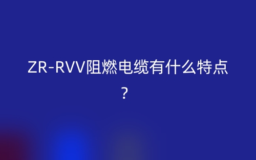 ZR-RVV阻燃電纜有什么特點？(圖1)