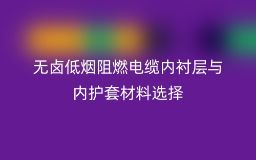 無鹵低煙阻燃電纜內襯層與內護套材料選擇(圖1)
