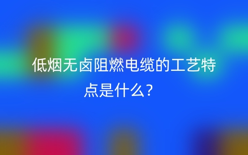 低煙無鹵阻燃電纜的工藝特點(diǎn)是什么？(圖1)