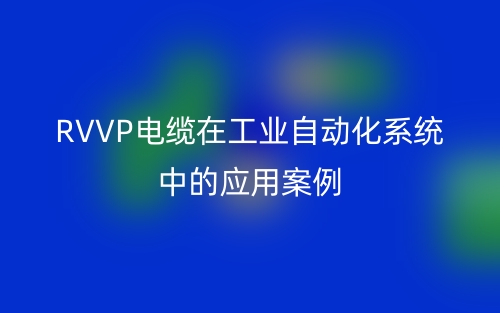 RVVP電纜在工業(yè)自動(dòng)化系統(tǒng)中的應(yīng)用案例(圖1)