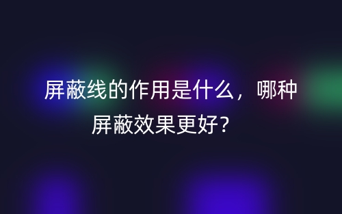 屏蔽線的作用是什么，哪種屏蔽效果更好？(圖1)