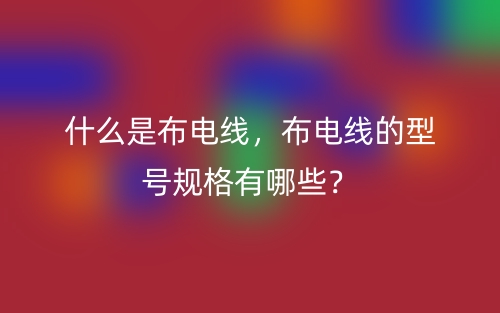 什么是布電線，布電線的型號(hào)規(guī)格有哪些？(圖1)