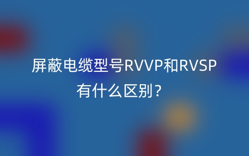屏蔽電纜型號(hào)RVVP和RVSP有什么區(qū)別？(圖1)